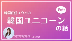 【Vol.1】韓国ユニコーン企業で働くとは？｜韓国在住ユウイの韓国ユニコーンの話