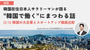 （2/3）韓国大企業 VS スタートアップ徹底比較｜韓国在住日本人サラリーマンが語る【”韓国で働く”にまつわる話】