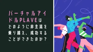 バーチャルアイドルPLAVEはどのように非主流を乗り越え、成功することができたのか？